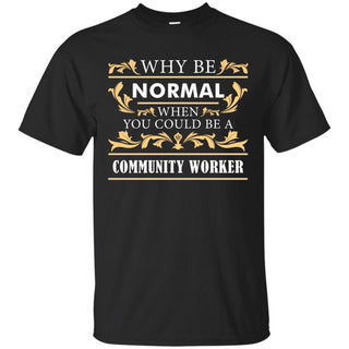 Why Be Normal When You Could Be A Community Worker Tee Shirt
