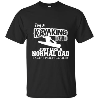 I'm A Kayaking Dad Just Like Normal Dad But Much Cooler Father Gift Tee Shirt