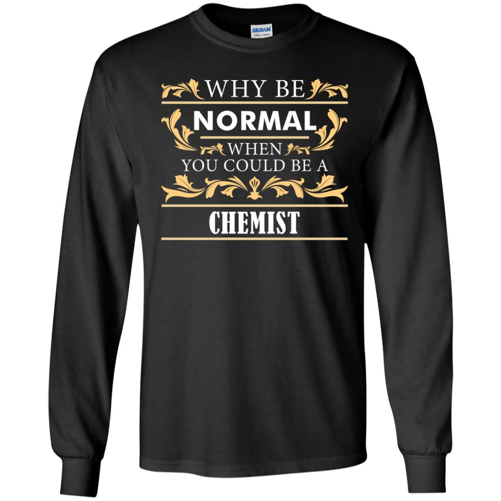 Why Be Normal When You Could Be A Chemist Tee Shirt Gift