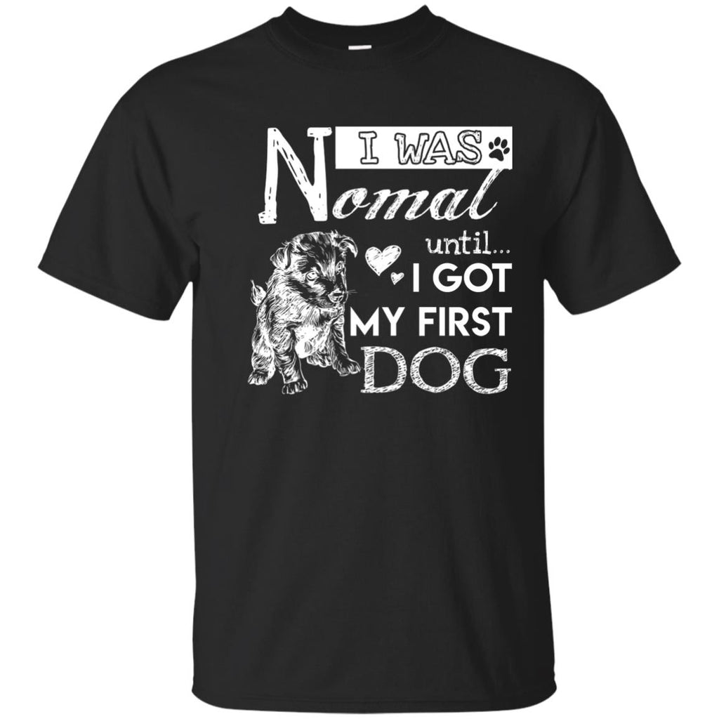 Cute Dog Tee Shirt. I Was Normal Until I Got My First Dog is best gift ...