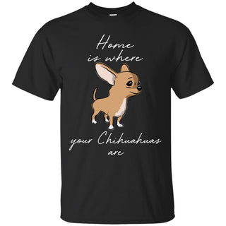 Home Is Where My Chihuahua  Are T Shirts