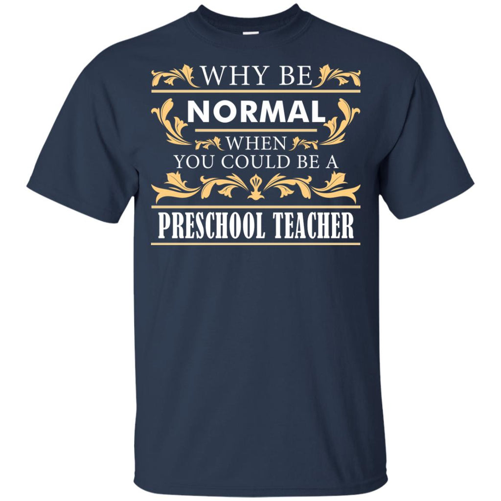 Why Be Normal When You Could Be A Preschool Teacher Tee Shirt