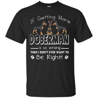 If Getting More Doberman Is So Wrong T Shirts