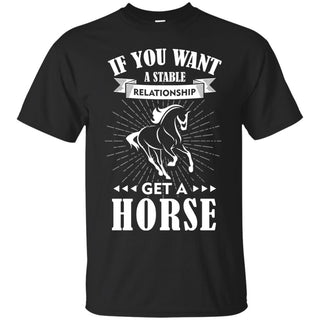 If You Want A Stable Relationship - Get A Horse T Shirts