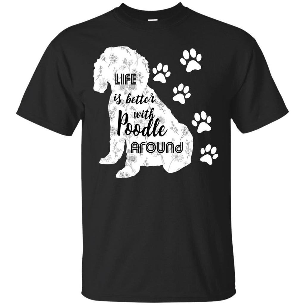 Life Is Better With Poodle Around Poo Dog Tee Shirt For Lover