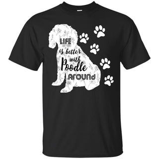 Life Is Better With Poodle Around Poo Dog Tee Shirt For Lover