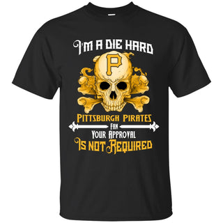 Die Hard Fan Your Approval Is Not Required Pittsburgh Pirates Tshirt
