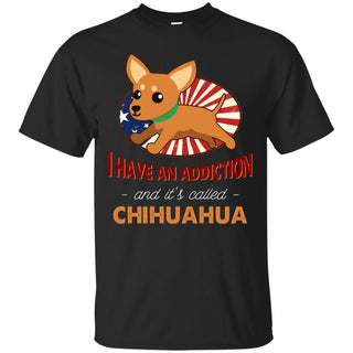 I Have An Addiction And It's Called Chihuahua Shirts