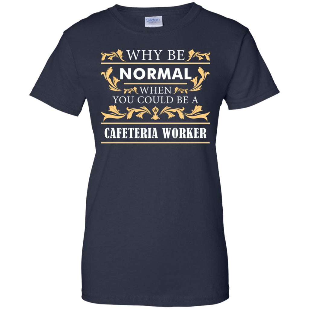 Why Be Normal When You Could Be A Cafeteria Worker Tee Shirt Gift