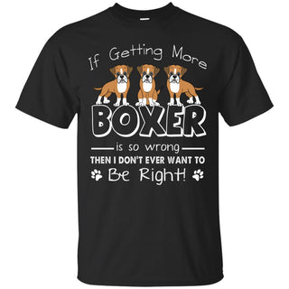 If Getting More Boxer Is So Wrong T Shirts