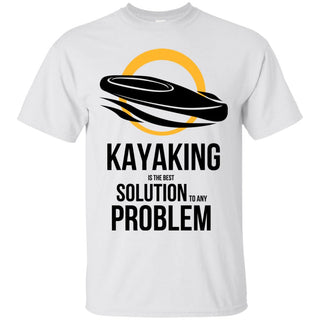 Kayaking Is The Best Solution To Any Problem T Shirts