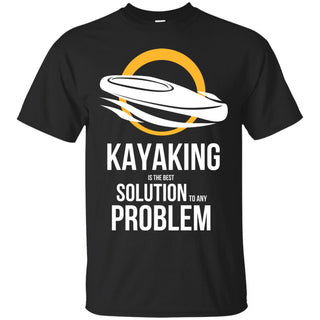 Kayaking Is The Best Solution To Any Problem T Shirts