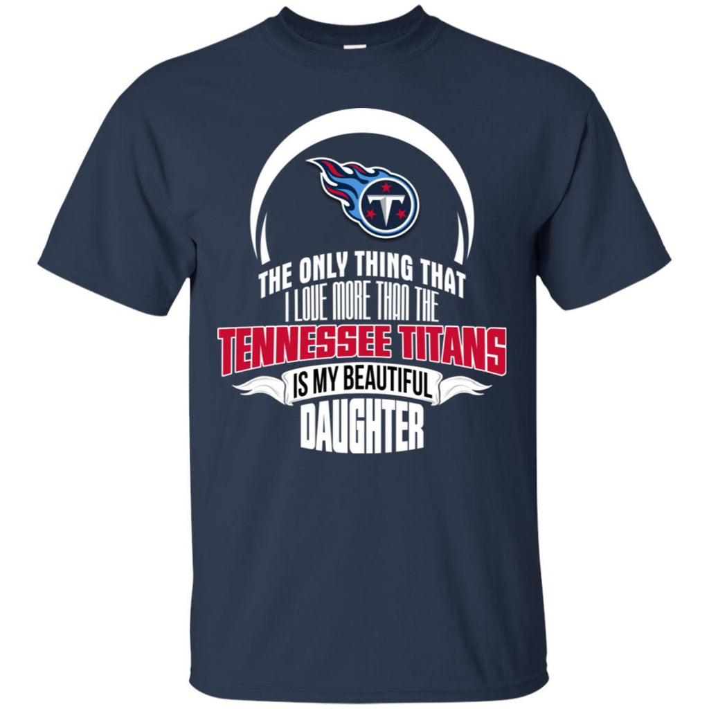 The Only Thing Dad Loves His Daughter Fan Tennessee Titans Tshirt
