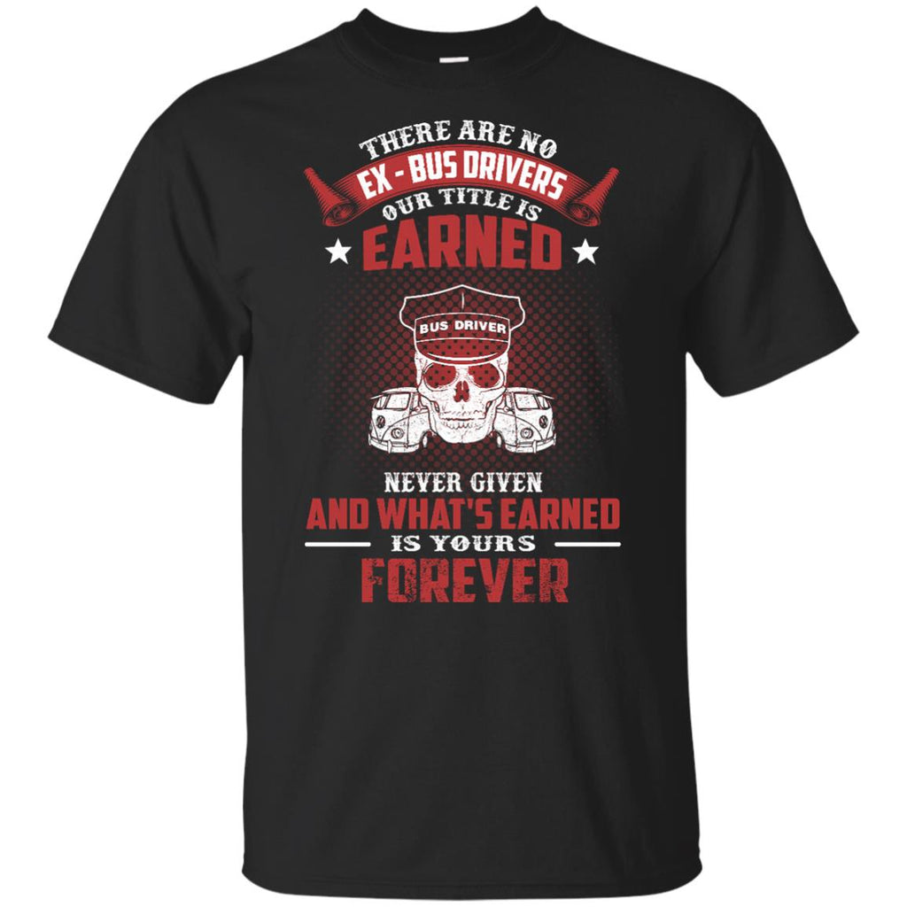 BUS DRIVER T SHIRT - THERE ARE NO EX - BUS DRIVERS OUR TITLE IS EARNED